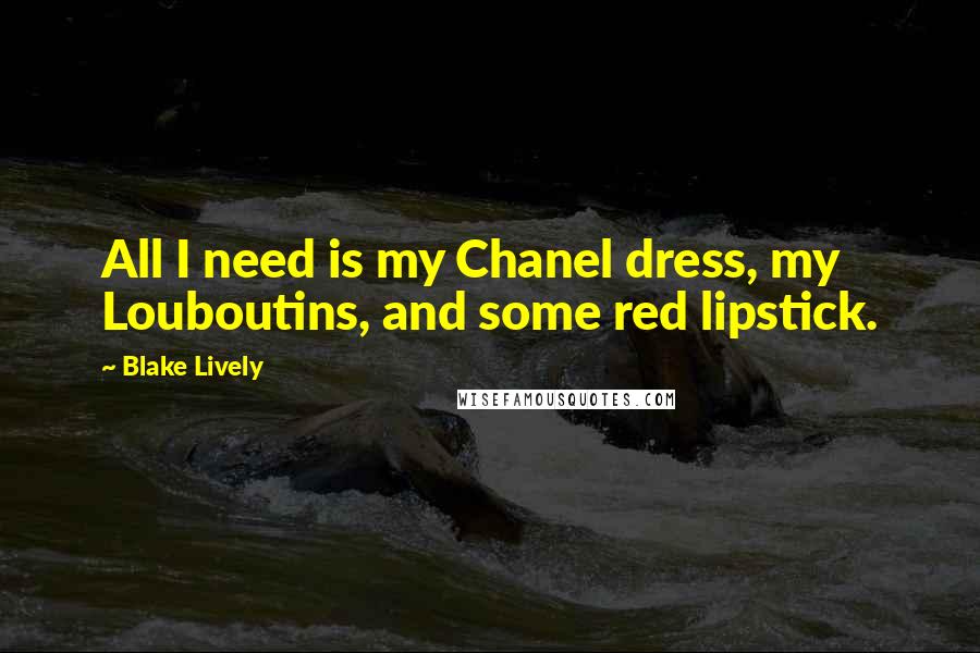 Blake Lively Quotes: All I need is my Chanel dress, my Louboutins, and some red lipstick.