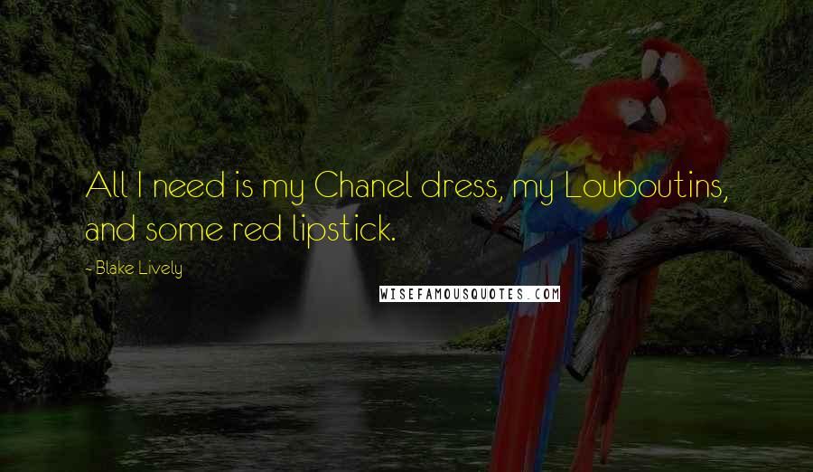 Blake Lively Quotes: All I need is my Chanel dress, my Louboutins, and some red lipstick.