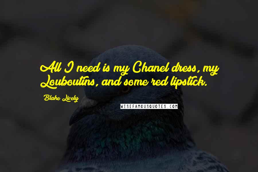 Blake Lively Quotes: All I need is my Chanel dress, my Louboutins, and some red lipstick.