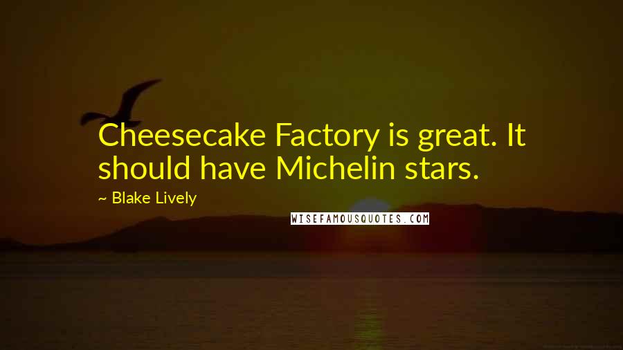 Blake Lively Quotes: Cheesecake Factory is great. It should have Michelin stars.
