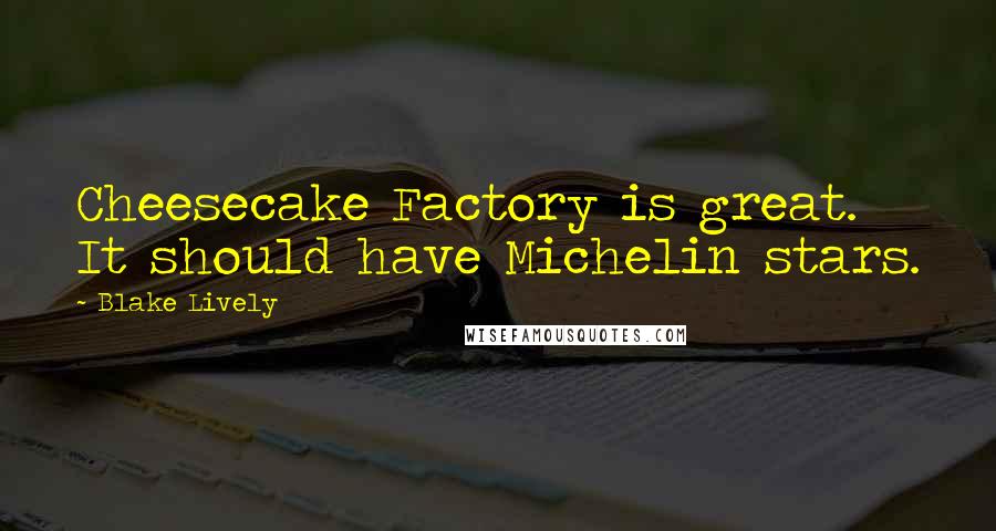 Blake Lively Quotes: Cheesecake Factory is great. It should have Michelin stars.