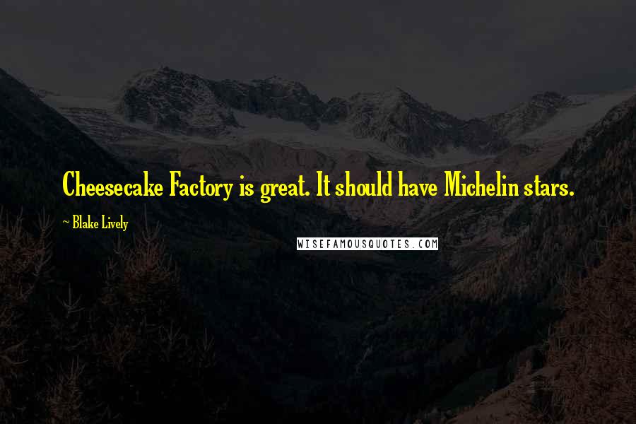 Blake Lively Quotes: Cheesecake Factory is great. It should have Michelin stars.