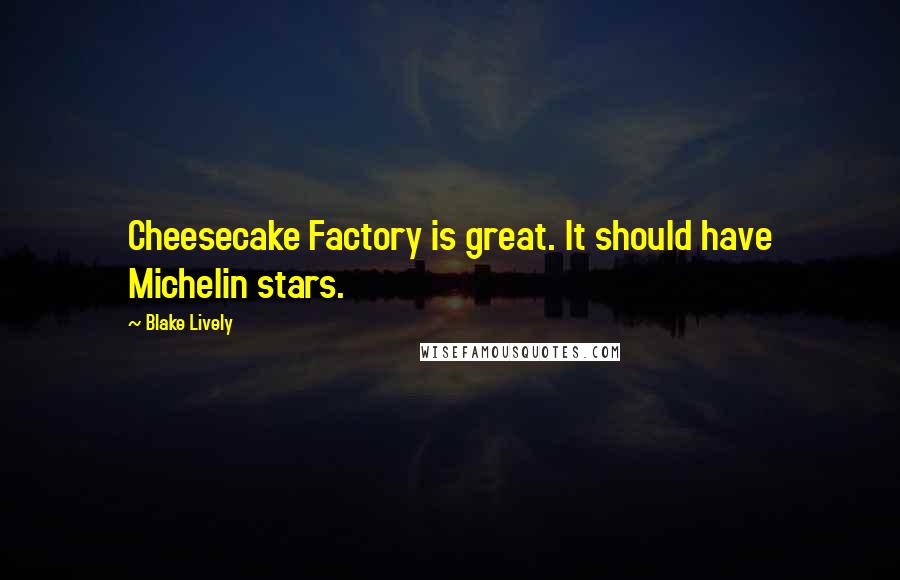 Blake Lively Quotes: Cheesecake Factory is great. It should have Michelin stars.