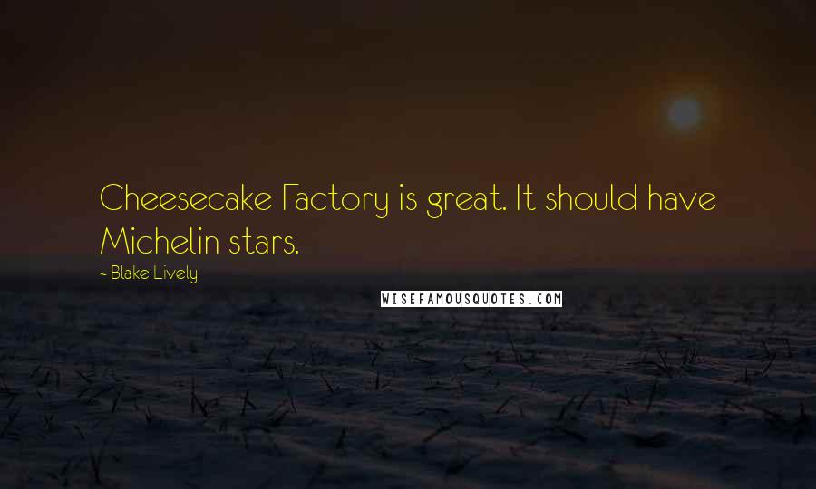 Blake Lively Quotes: Cheesecake Factory is great. It should have Michelin stars.