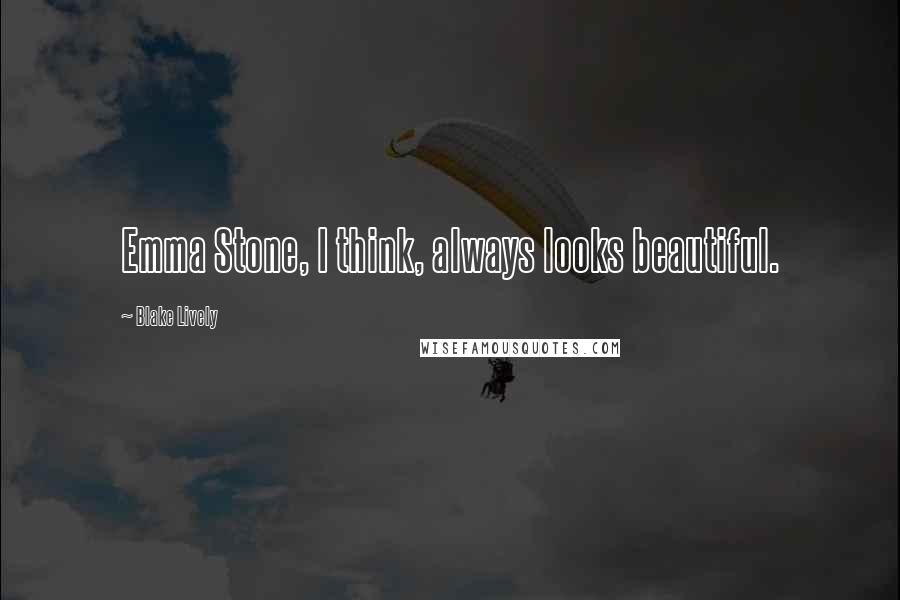 Blake Lively Quotes: Emma Stone, I think, always looks beautiful.