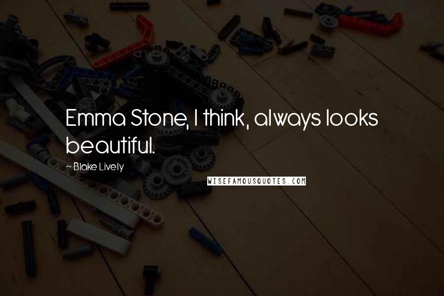 Blake Lively Quotes: Emma Stone, I think, always looks beautiful.