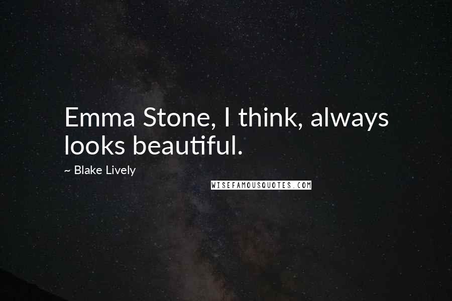 Blake Lively Quotes: Emma Stone, I think, always looks beautiful.