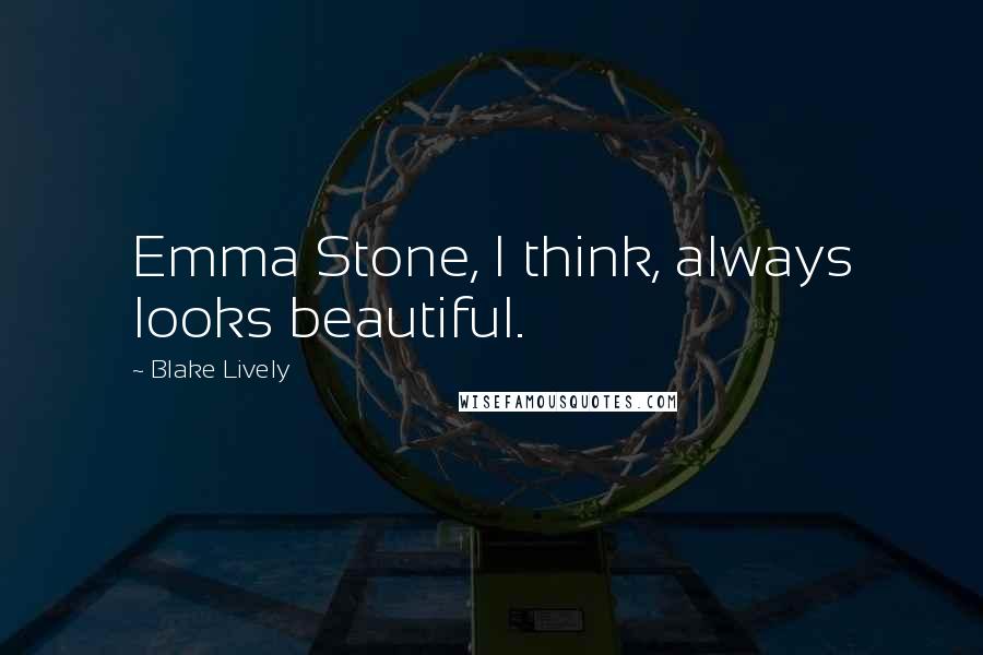 Blake Lively Quotes: Emma Stone, I think, always looks beautiful.