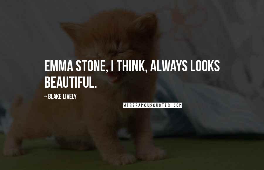 Blake Lively Quotes: Emma Stone, I think, always looks beautiful.