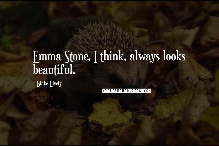Blake Lively Quotes: Emma Stone, I think, always looks beautiful.