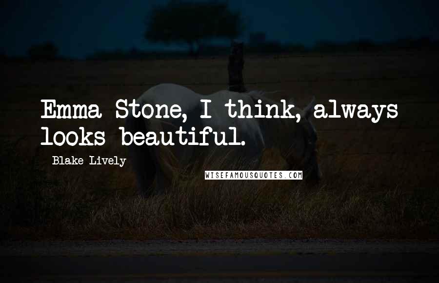 Blake Lively Quotes: Emma Stone, I think, always looks beautiful.