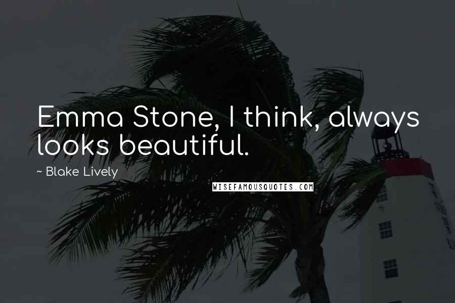 Blake Lively Quotes: Emma Stone, I think, always looks beautiful.