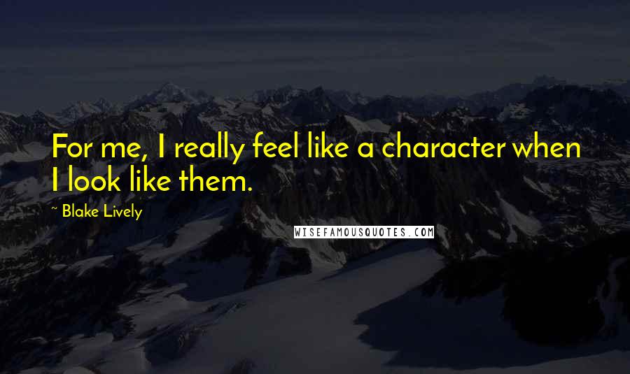 Blake Lively Quotes: For me, I really feel like a character when I look like them.