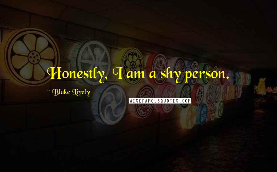 Blake Lively Quotes: Honestly, I am a shy person.