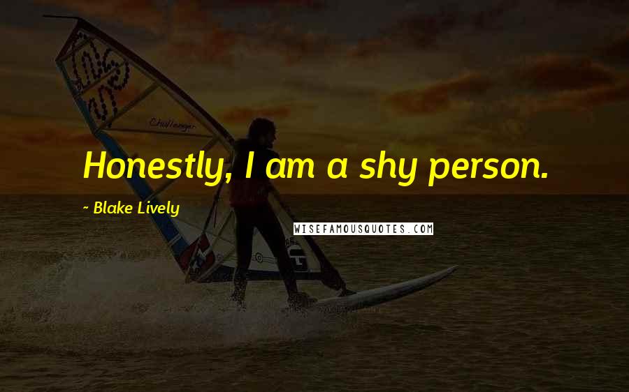 Blake Lively Quotes: Honestly, I am a shy person.