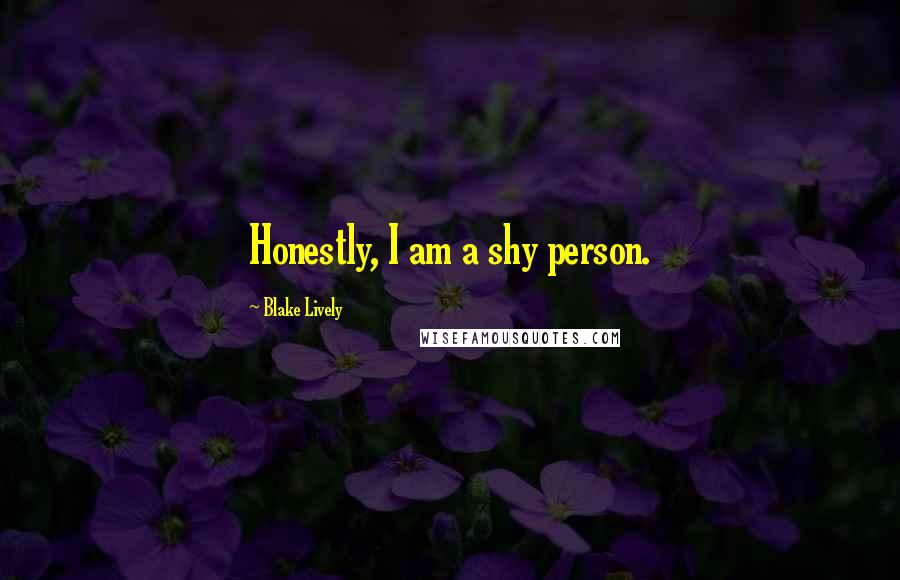 Blake Lively Quotes: Honestly, I am a shy person.