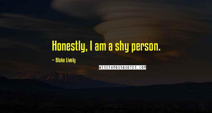 Blake Lively Quotes: Honestly, I am a shy person.