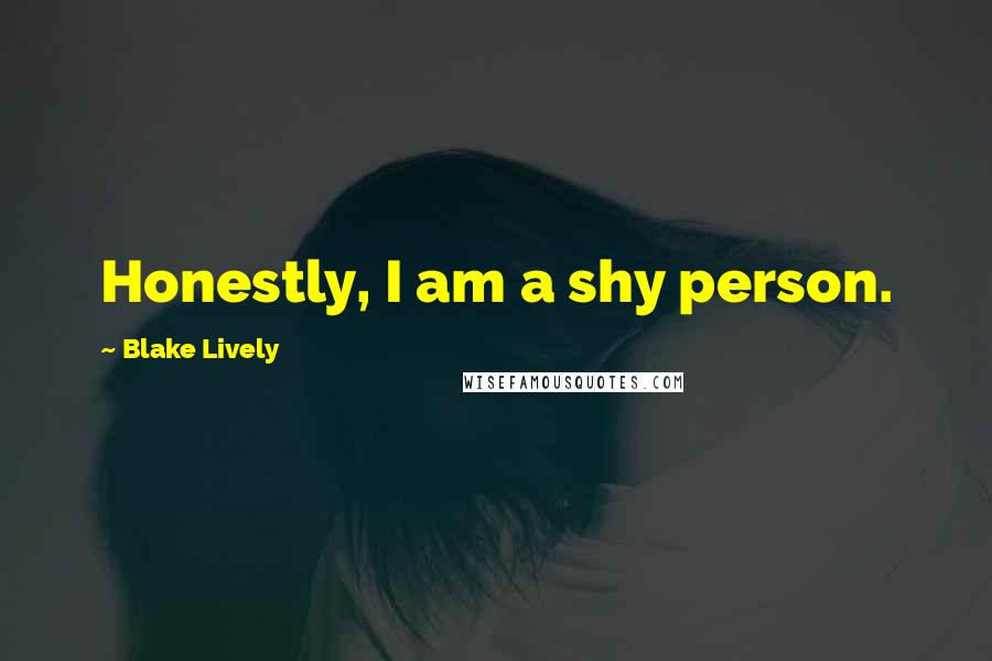 Blake Lively Quotes: Honestly, I am a shy person.