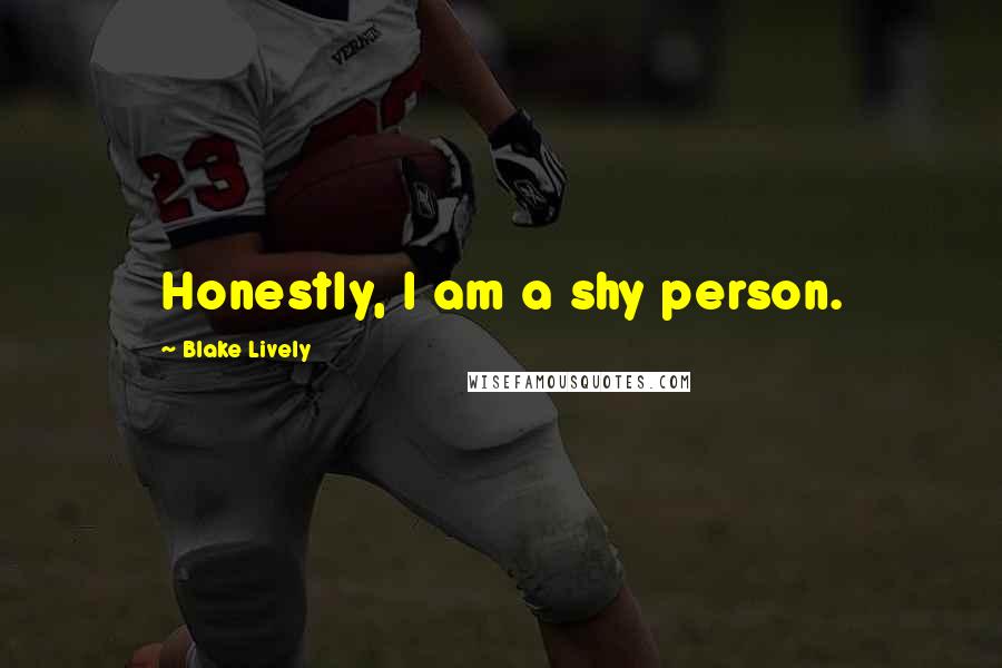 Blake Lively Quotes: Honestly, I am a shy person.