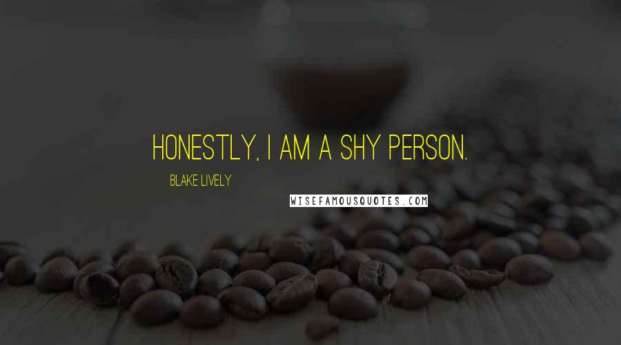 Blake Lively Quotes: Honestly, I am a shy person.