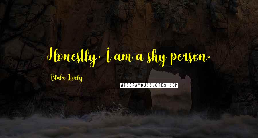 Blake Lively Quotes: Honestly, I am a shy person.