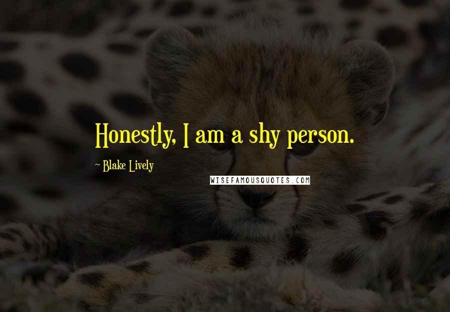 Blake Lively Quotes: Honestly, I am a shy person.