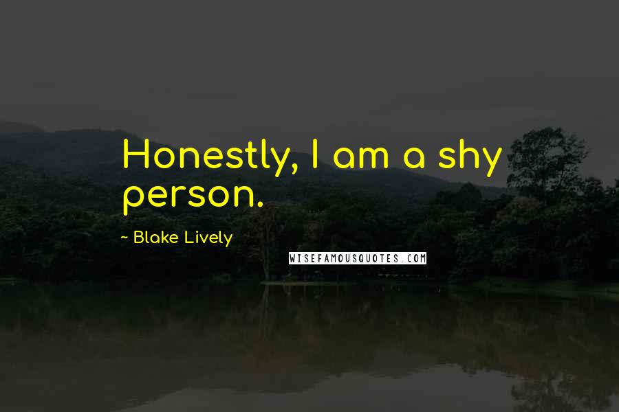 Blake Lively Quotes: Honestly, I am a shy person.