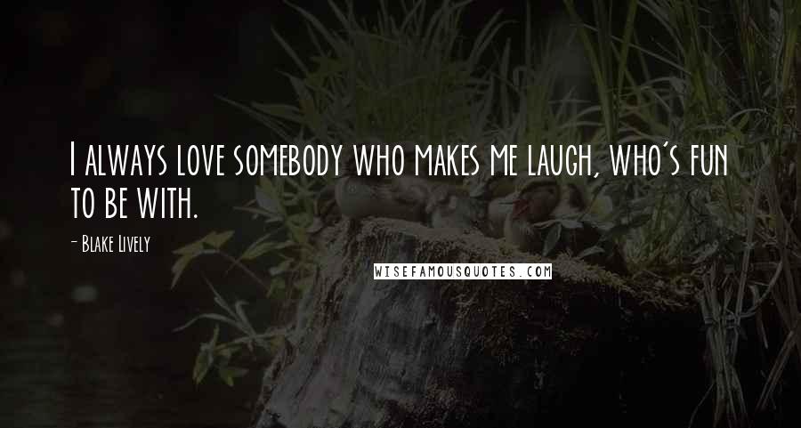Blake Lively Quotes: I always love somebody who makes me laugh, who's fun to be with.
