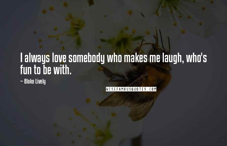 Blake Lively Quotes: I always love somebody who makes me laugh, who's fun to be with.