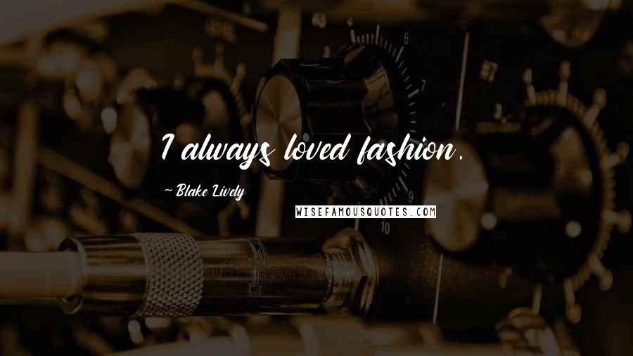 Blake Lively Quotes: I always loved fashion.