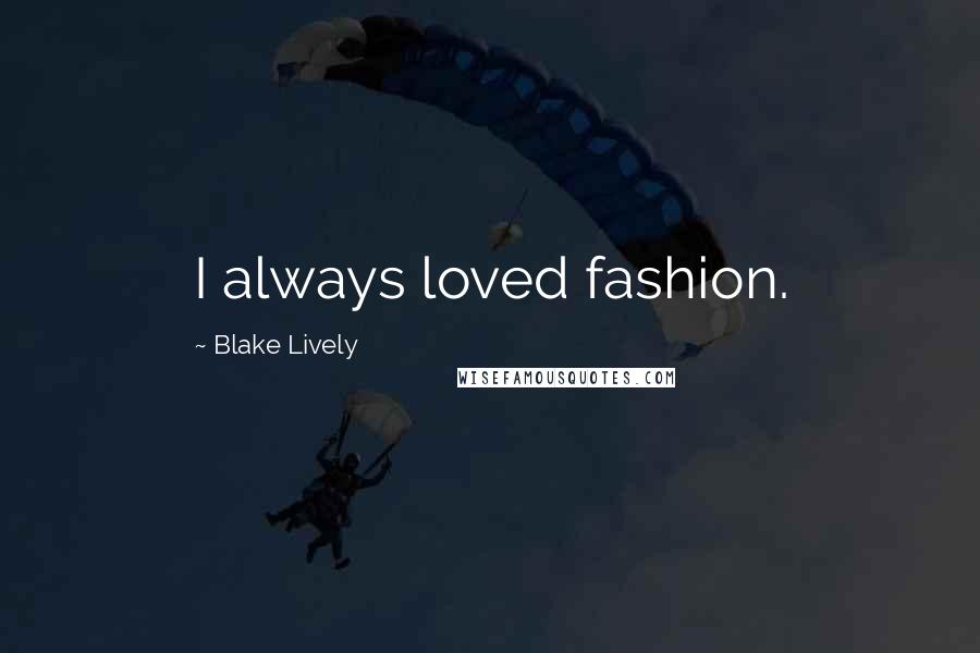 Blake Lively Quotes: I always loved fashion.