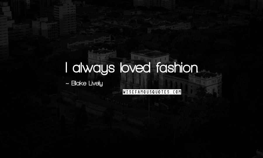 Blake Lively Quotes: I always loved fashion.