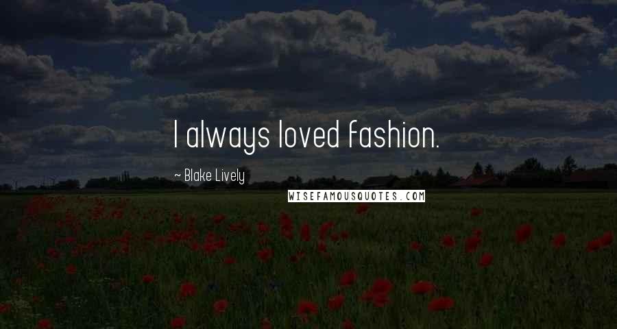 Blake Lively Quotes: I always loved fashion.