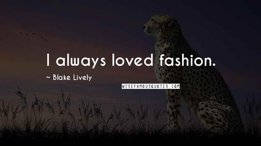 Blake Lively Quotes: I always loved fashion.