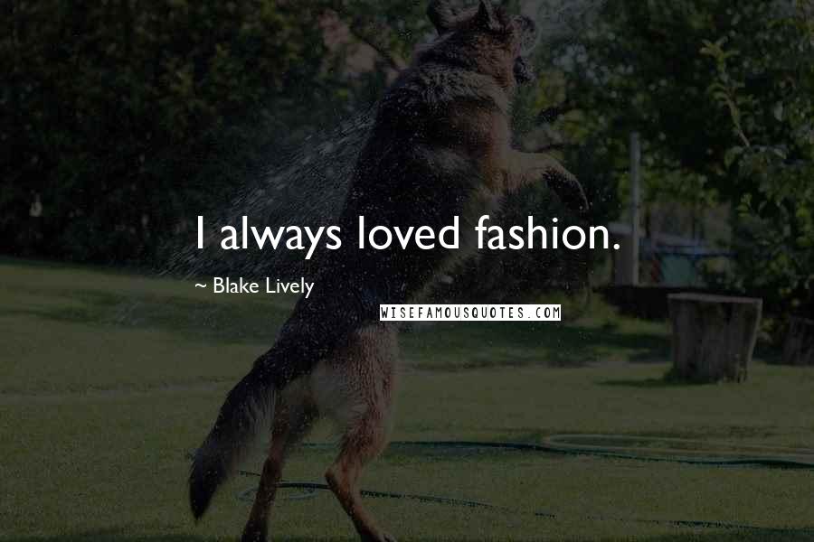 Blake Lively Quotes: I always loved fashion.