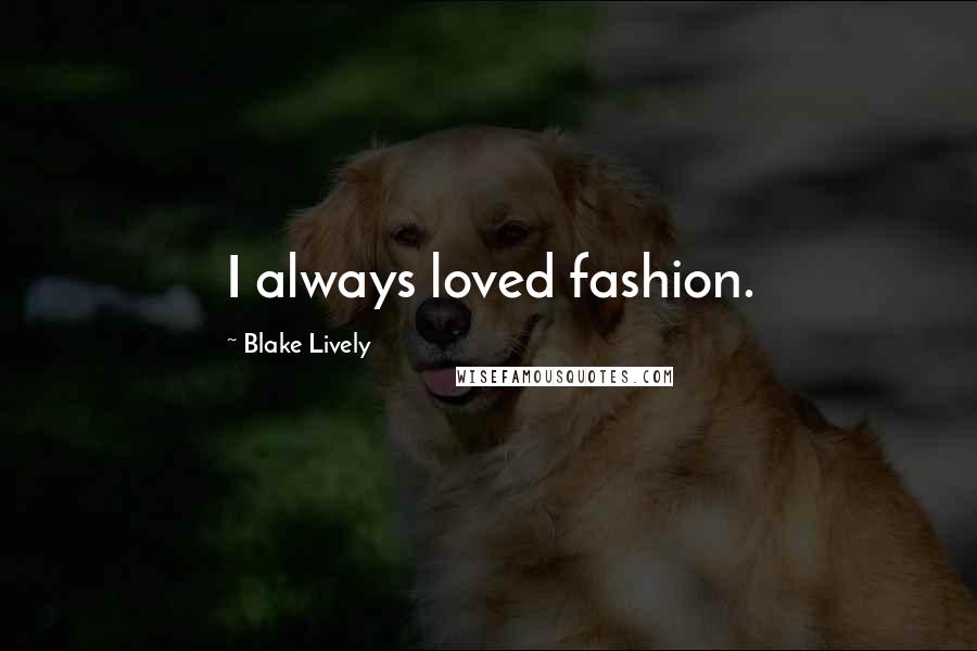 Blake Lively Quotes: I always loved fashion.