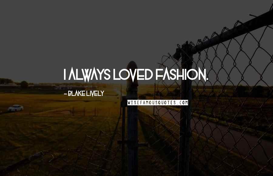 Blake Lively Quotes: I always loved fashion.