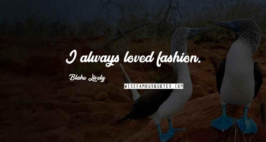 Blake Lively Quotes: I always loved fashion.