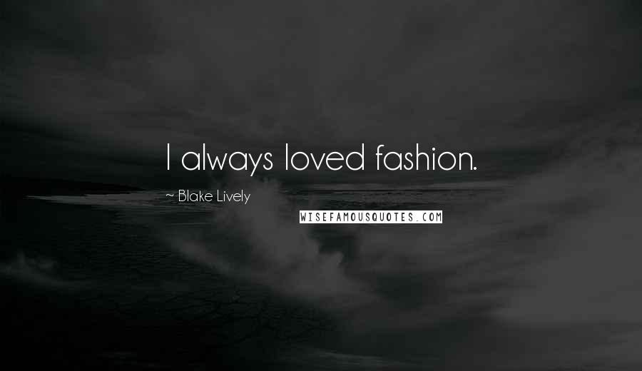 Blake Lively Quotes: I always loved fashion.