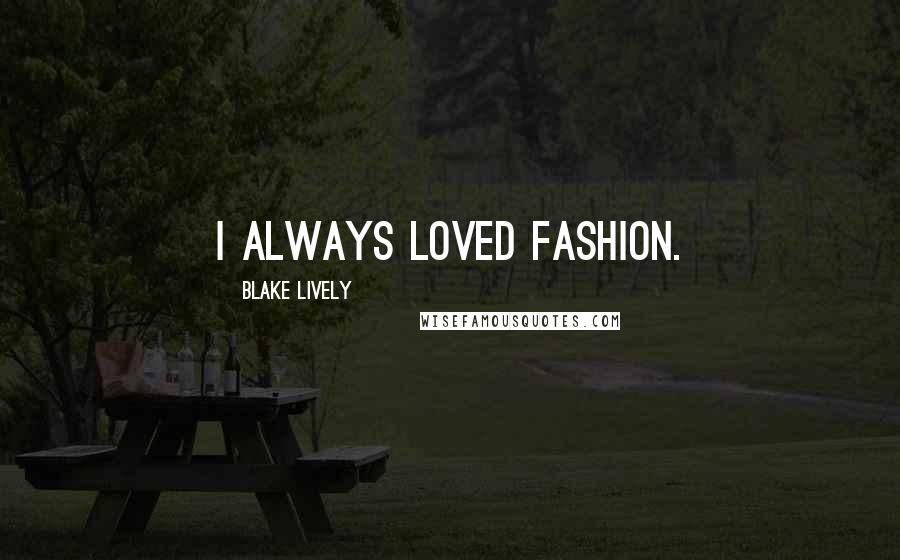 Blake Lively Quotes: I always loved fashion.