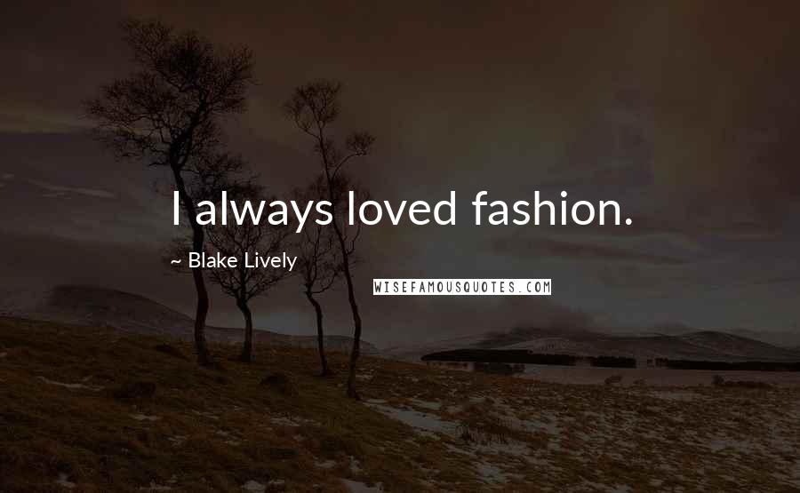 Blake Lively Quotes: I always loved fashion.