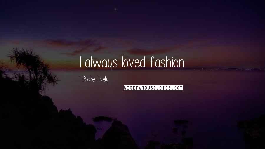 Blake Lively Quotes: I always loved fashion.