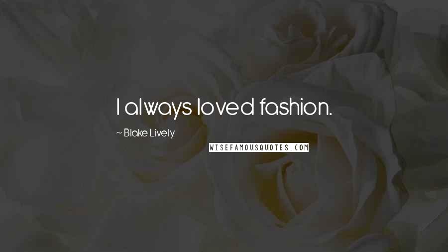 Blake Lively Quotes: I always loved fashion.