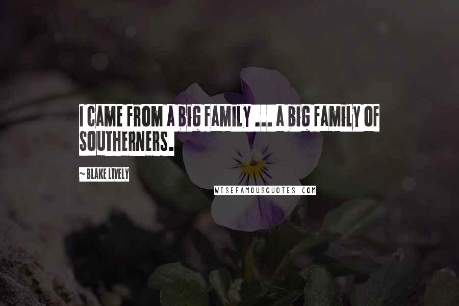 Blake Lively Quotes: I came from a big family ... a big family of Southerners.