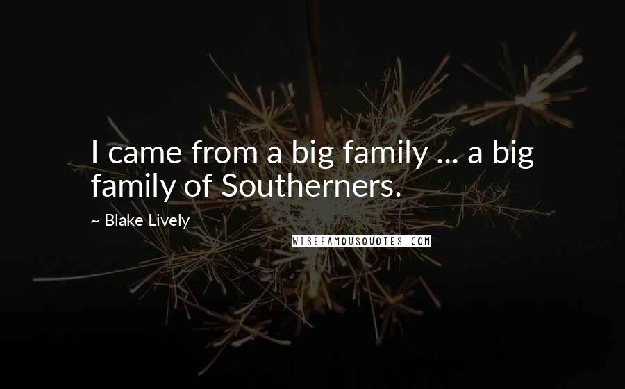 Blake Lively Quotes: I came from a big family ... a big family of Southerners.