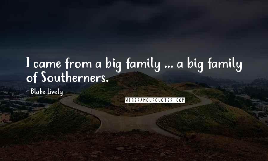 Blake Lively Quotes: I came from a big family ... a big family of Southerners.