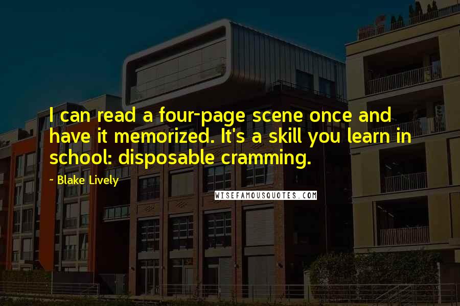 Blake Lively Quotes: I can read a four-page scene once and have it memorized. It's a skill you learn in school: disposable cramming.