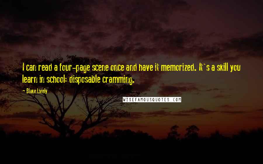 Blake Lively Quotes: I can read a four-page scene once and have it memorized. It's a skill you learn in school: disposable cramming.