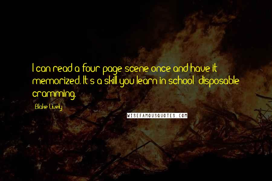 Blake Lively Quotes: I can read a four-page scene once and have it memorized. It's a skill you learn in school: disposable cramming.