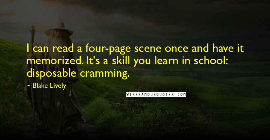 Blake Lively Quotes: I can read a four-page scene once and have it memorized. It's a skill you learn in school: disposable cramming.